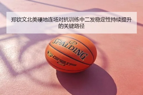 郑钦文北美硬地连场对抗训练中二发稳定性持续提升的关键路径